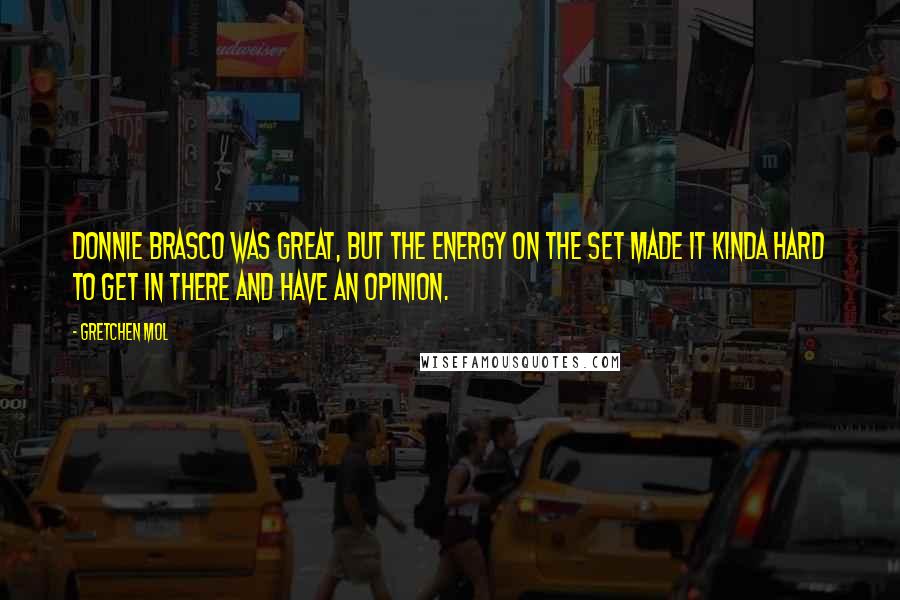 Gretchen Mol Quotes: Donnie Brasco was great, but the energy on the set made it kinda hard to get in there and have an opinion.