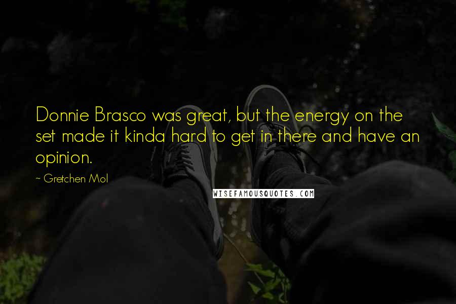 Gretchen Mol Quotes: Donnie Brasco was great, but the energy on the set made it kinda hard to get in there and have an opinion.