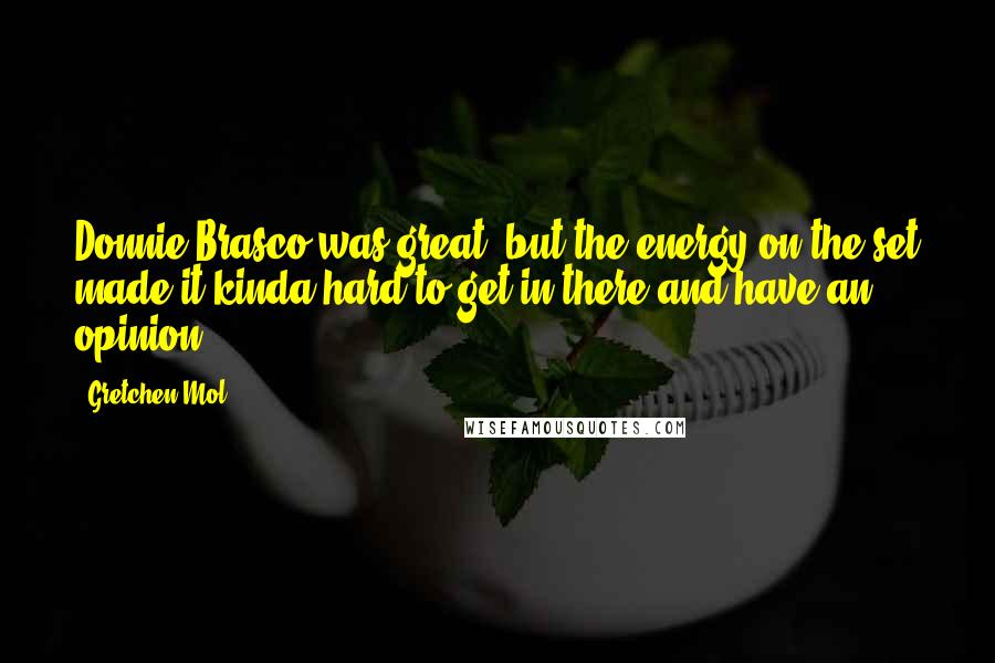 Gretchen Mol Quotes: Donnie Brasco was great, but the energy on the set made it kinda hard to get in there and have an opinion.
