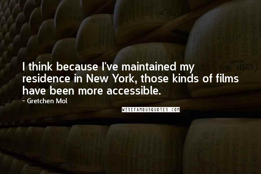 Gretchen Mol Quotes: I think because I've maintained my residence in New York, those kinds of films have been more accessible.