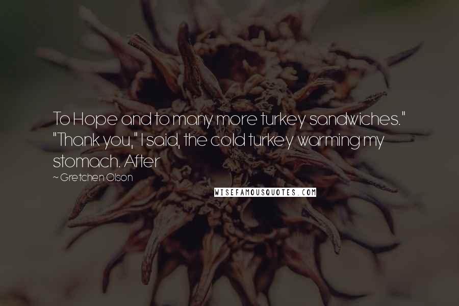 Gretchen Olson Quotes: To Hope and to many more turkey sandwiches." "Thank you," I said, the cold turkey warming my stomach. After