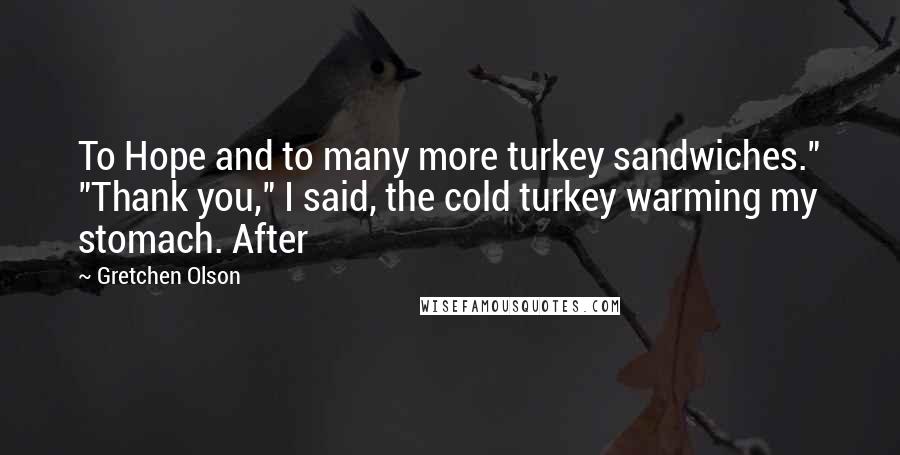 Gretchen Olson Quotes: To Hope and to many more turkey sandwiches." "Thank you," I said, the cold turkey warming my stomach. After