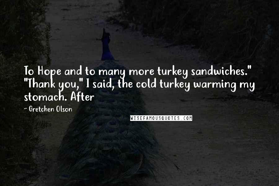 Gretchen Olson Quotes: To Hope and to many more turkey sandwiches." "Thank you," I said, the cold turkey warming my stomach. After