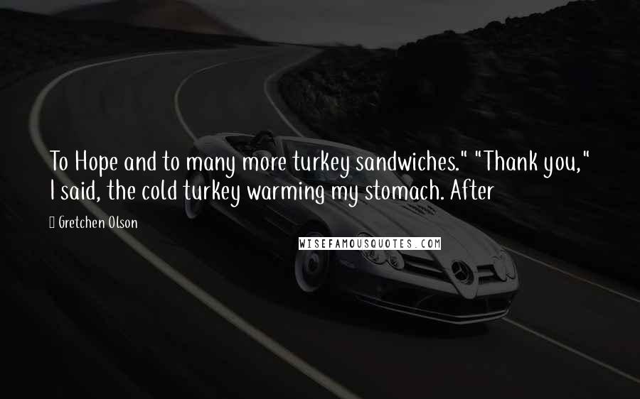 Gretchen Olson Quotes: To Hope and to many more turkey sandwiches." "Thank you," I said, the cold turkey warming my stomach. After