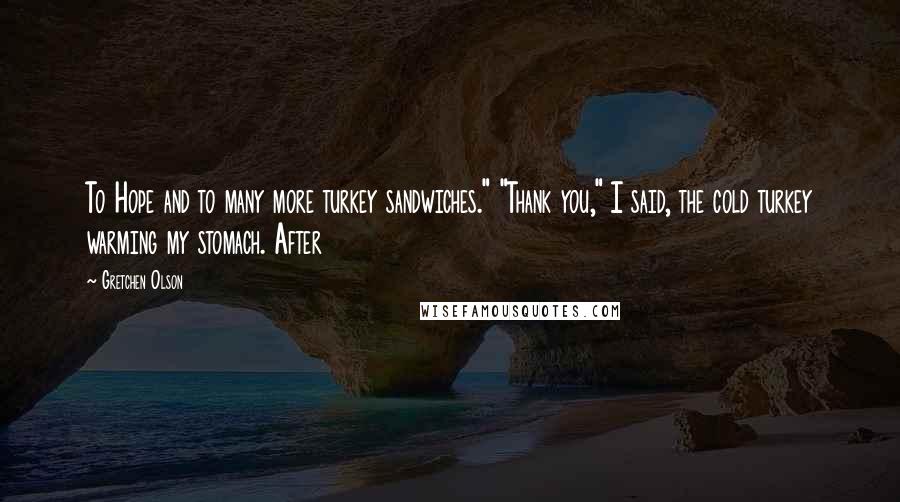 Gretchen Olson Quotes: To Hope and to many more turkey sandwiches." "Thank you," I said, the cold turkey warming my stomach. After