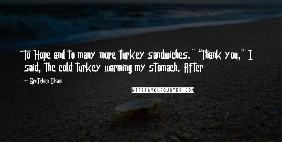 Gretchen Olson Quotes: To Hope and to many more turkey sandwiches." "Thank you," I said, the cold turkey warming my stomach. After
