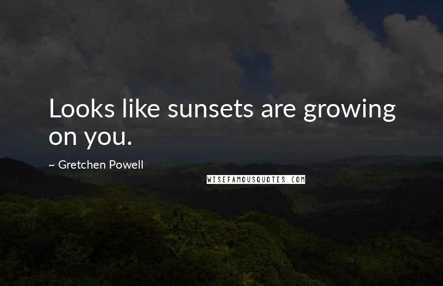 Gretchen Powell Quotes: Looks like sunsets are growing on you.