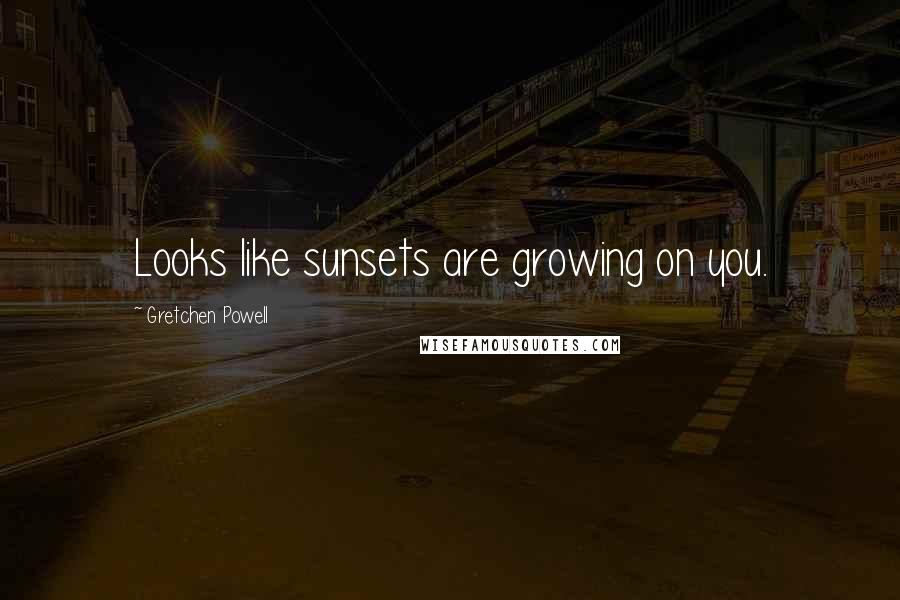 Gretchen Powell Quotes: Looks like sunsets are growing on you.