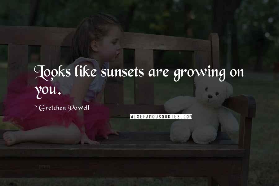 Gretchen Powell Quotes: Looks like sunsets are growing on you.