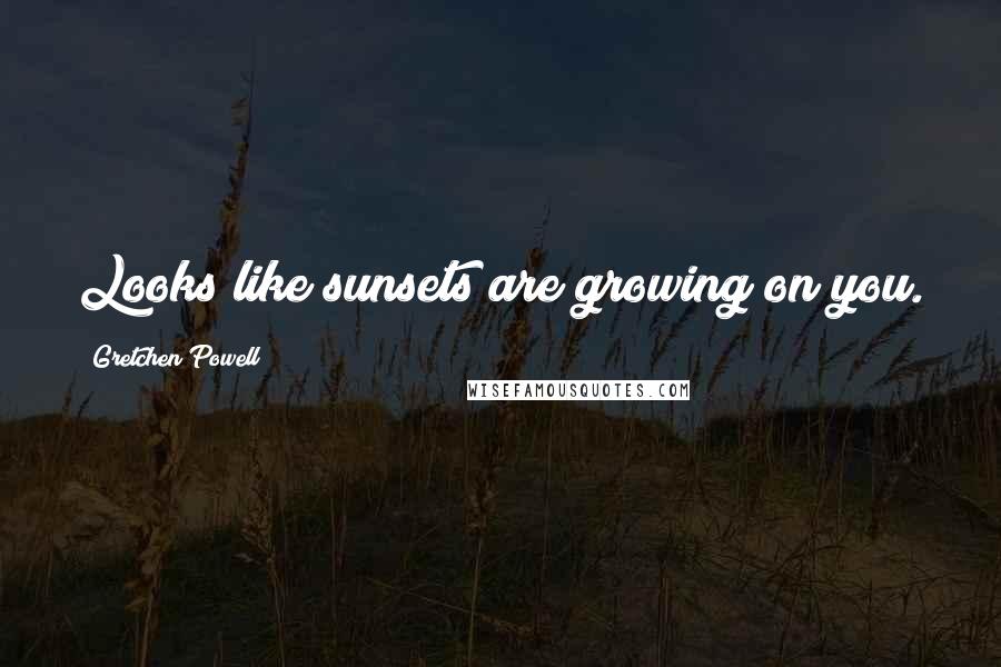 Gretchen Powell Quotes: Looks like sunsets are growing on you.