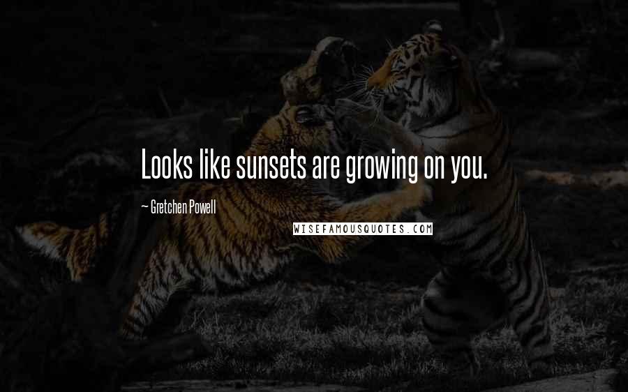 Gretchen Powell Quotes: Looks like sunsets are growing on you.