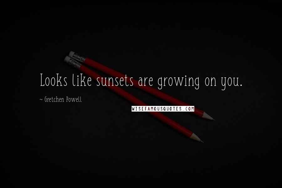 Gretchen Powell Quotes: Looks like sunsets are growing on you.