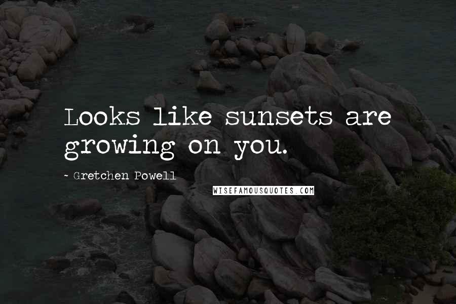 Gretchen Powell Quotes: Looks like sunsets are growing on you.