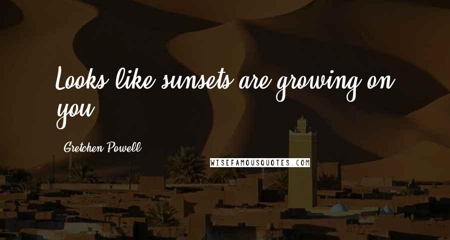 Gretchen Powell Quotes: Looks like sunsets are growing on you.