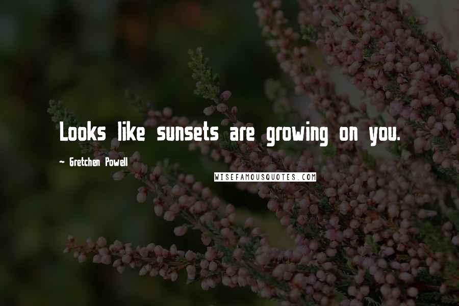 Gretchen Powell Quotes: Looks like sunsets are growing on you.