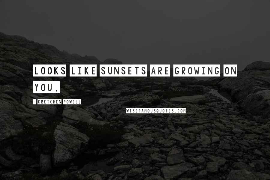 Gretchen Powell Quotes: Looks like sunsets are growing on you.