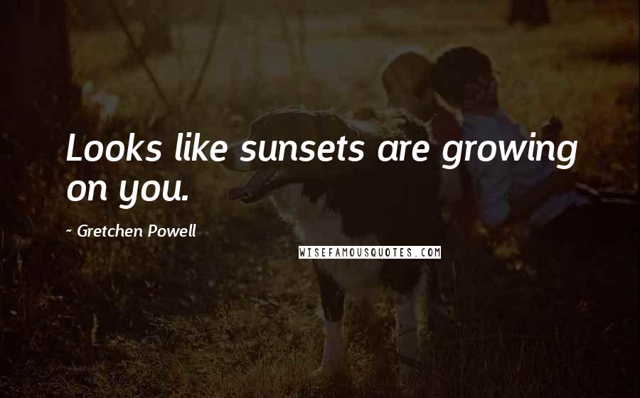 Gretchen Powell Quotes: Looks like sunsets are growing on you.