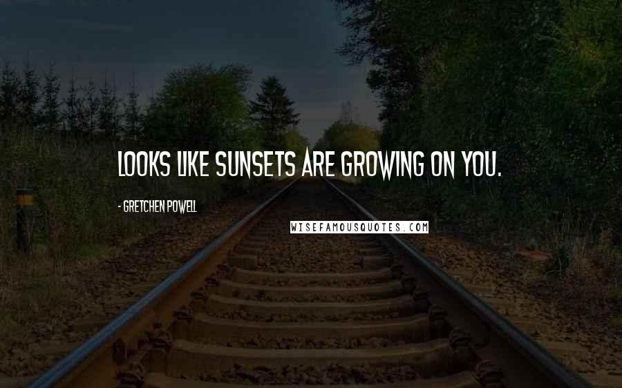 Gretchen Powell Quotes: Looks like sunsets are growing on you.