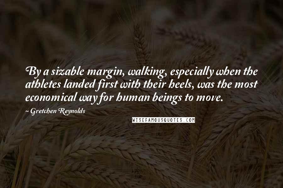 Gretchen Reynolds Quotes: By a sizable margin, walking, especially when the athletes landed first with their heels, was the most economical way for human beings to move.