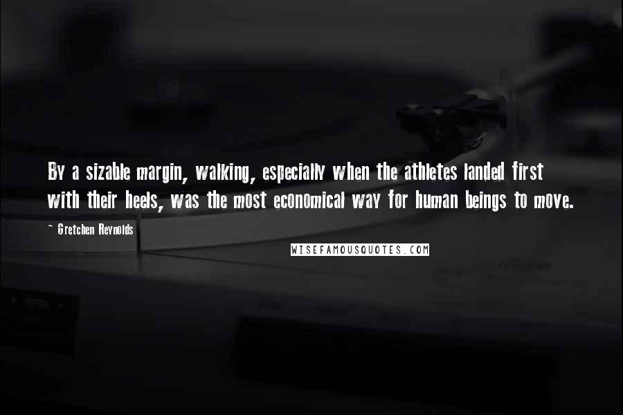 Gretchen Reynolds Quotes: By a sizable margin, walking, especially when the athletes landed first with their heels, was the most economical way for human beings to move.