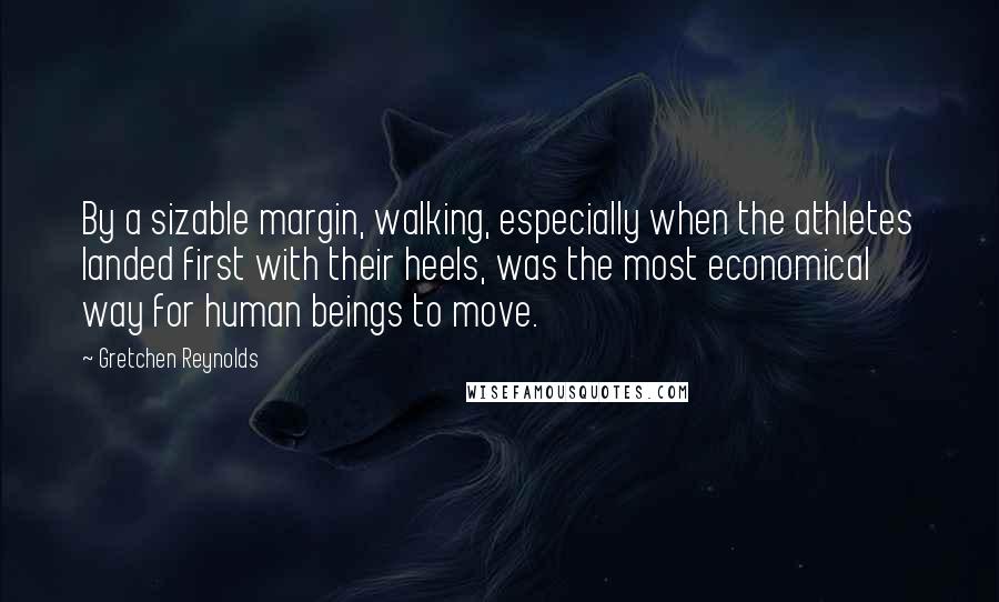 Gretchen Reynolds Quotes: By a sizable margin, walking, especially when the athletes landed first with their heels, was the most economical way for human beings to move.
