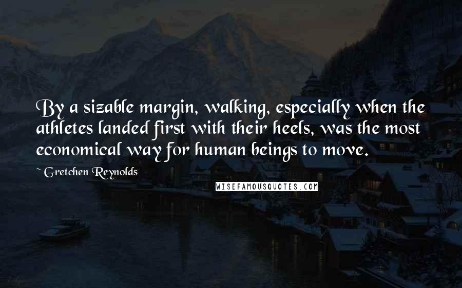 Gretchen Reynolds Quotes: By a sizable margin, walking, especially when the athletes landed first with their heels, was the most economical way for human beings to move.