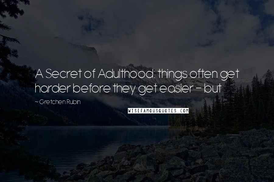 Gretchen Rubin Quotes: A Secret of Adulthood: things often get harder before they get easier - but