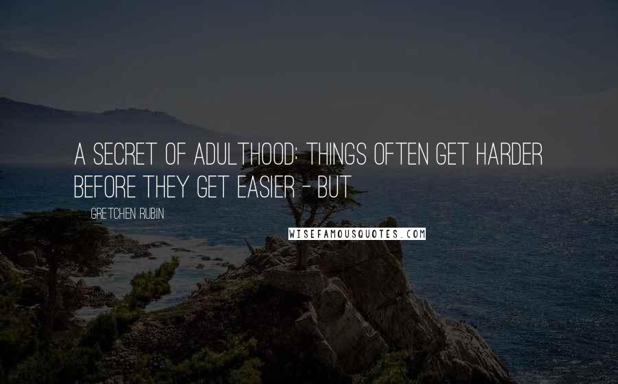 Gretchen Rubin Quotes: A Secret of Adulthood: things often get harder before they get easier - but