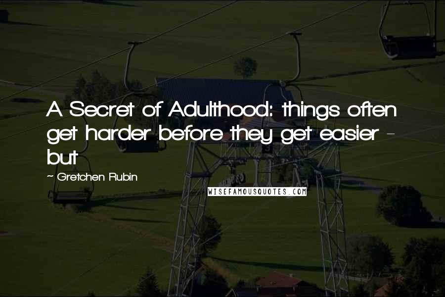 Gretchen Rubin Quotes: A Secret of Adulthood: things often get harder before they get easier - but