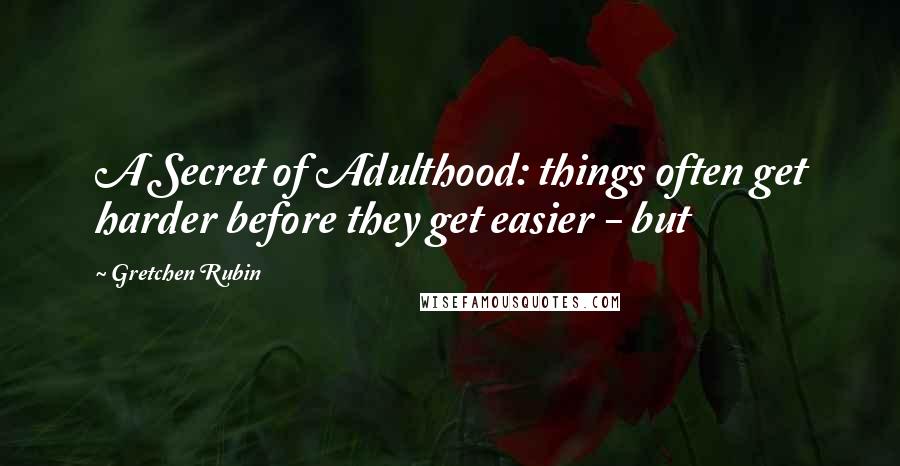 Gretchen Rubin Quotes: A Secret of Adulthood: things often get harder before they get easier - but