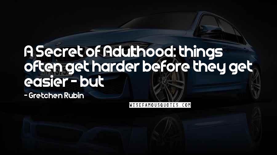 Gretchen Rubin Quotes: A Secret of Adulthood: things often get harder before they get easier - but