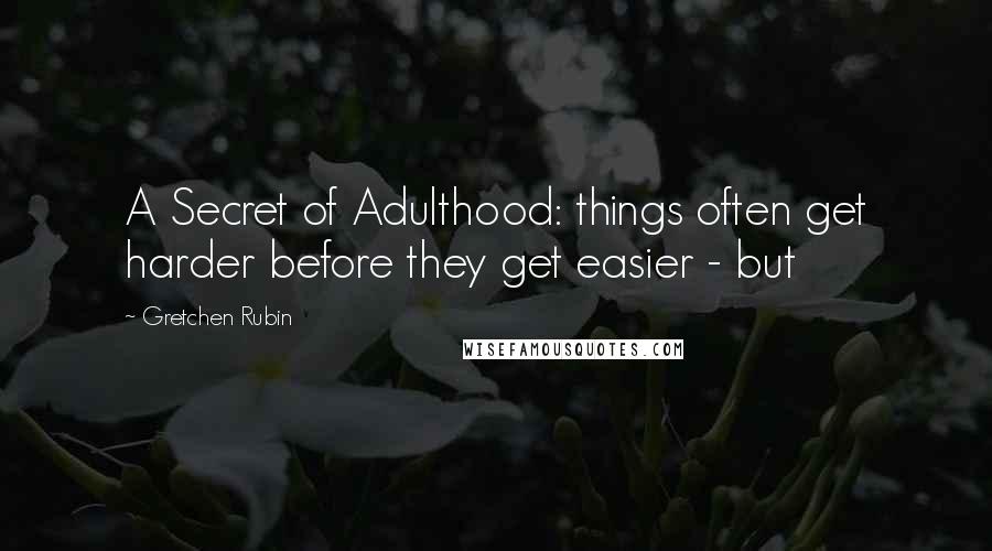 Gretchen Rubin Quotes: A Secret of Adulthood: things often get harder before they get easier - but