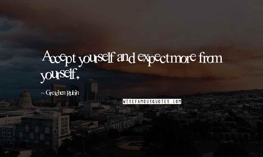 Gretchen Rubin Quotes: Accept yourself and expect more from yourself.