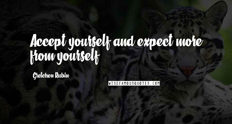 Gretchen Rubin Quotes: Accept yourself and expect more from yourself.