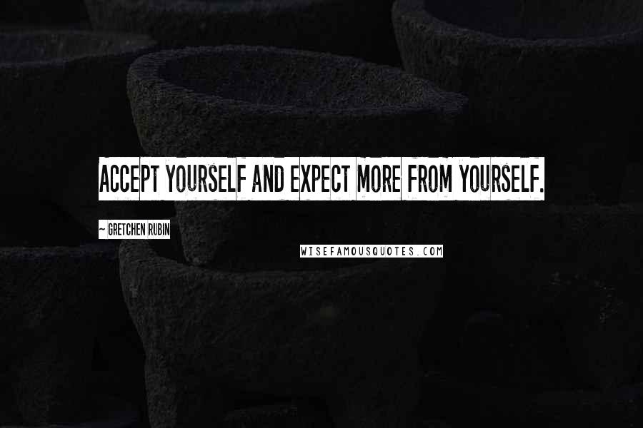 Gretchen Rubin Quotes: Accept yourself and expect more from yourself.