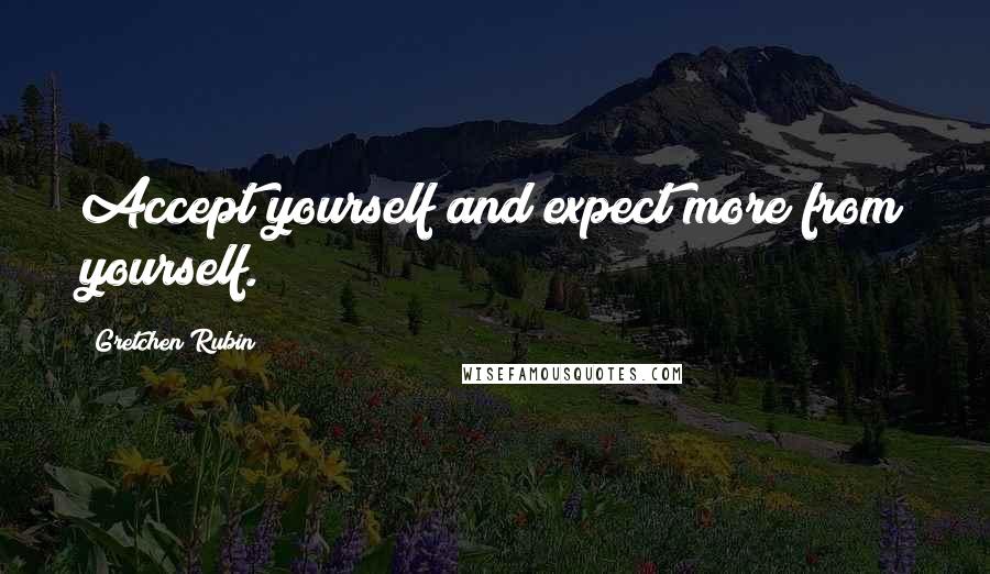 Gretchen Rubin Quotes: Accept yourself and expect more from yourself.