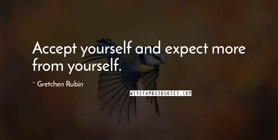 Gretchen Rubin Quotes: Accept yourself and expect more from yourself.