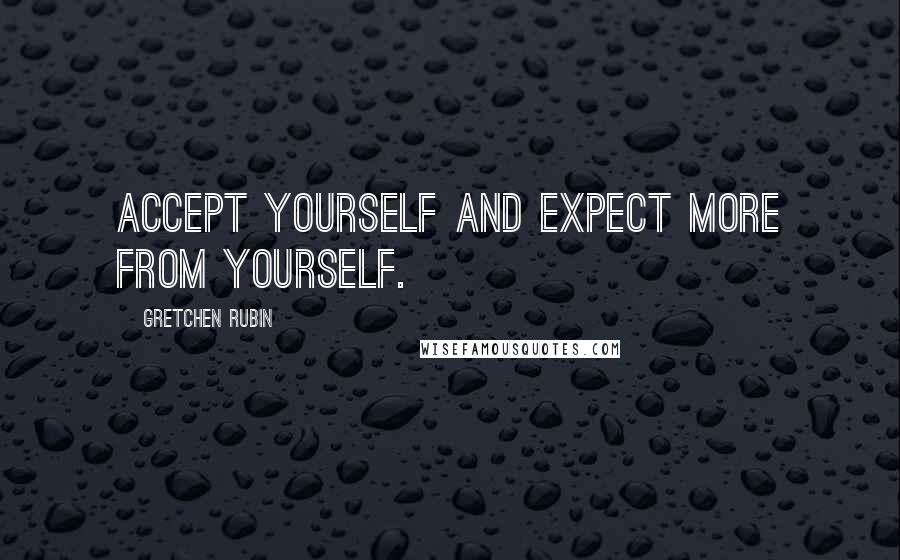 Gretchen Rubin Quotes: Accept yourself and expect more from yourself.