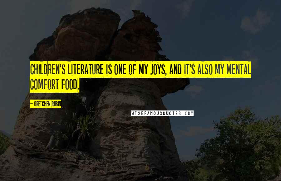 Gretchen Rubin Quotes: Children's literature is one of my joys, and it's also my mental comfort food.