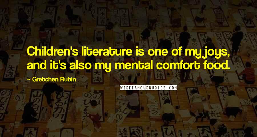 Gretchen Rubin Quotes: Children's literature is one of my joys, and it's also my mental comfort food.