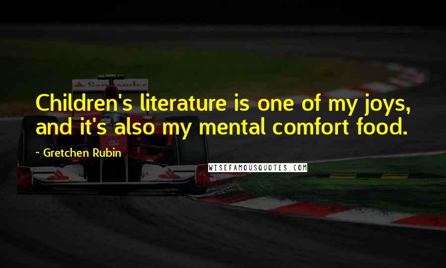 Gretchen Rubin Quotes: Children's literature is one of my joys, and it's also my mental comfort food.