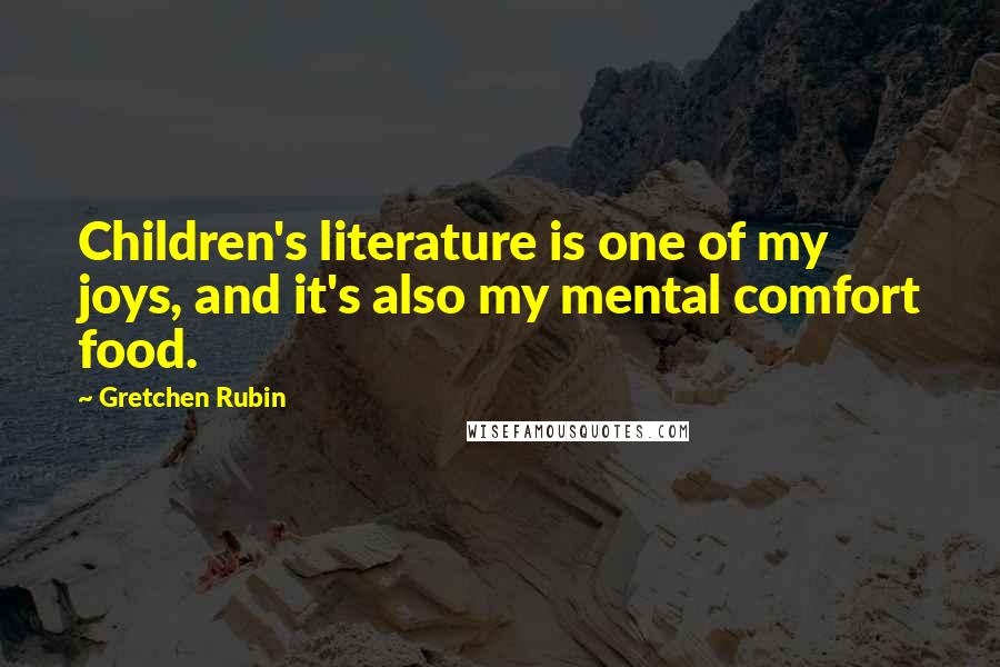 Gretchen Rubin Quotes: Children's literature is one of my joys, and it's also my mental comfort food.