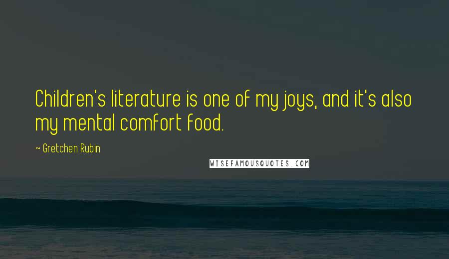 Gretchen Rubin Quotes: Children's literature is one of my joys, and it's also my mental comfort food.
