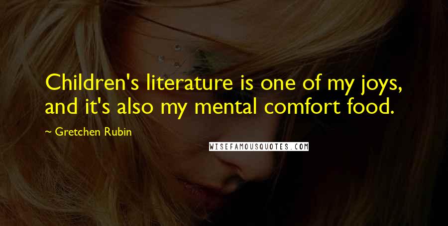 Gretchen Rubin Quotes: Children's literature is one of my joys, and it's also my mental comfort food.