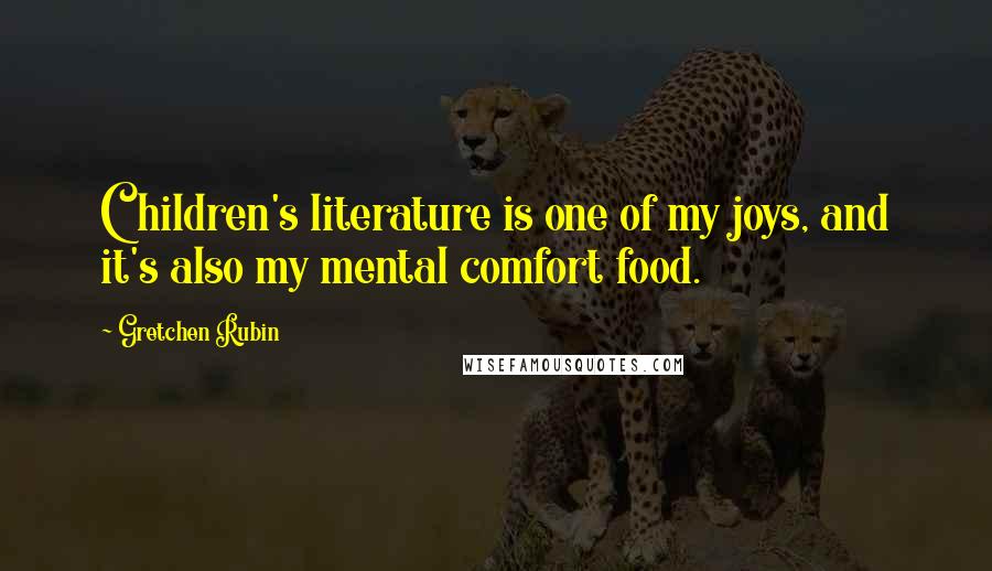 Gretchen Rubin Quotes: Children's literature is one of my joys, and it's also my mental comfort food.