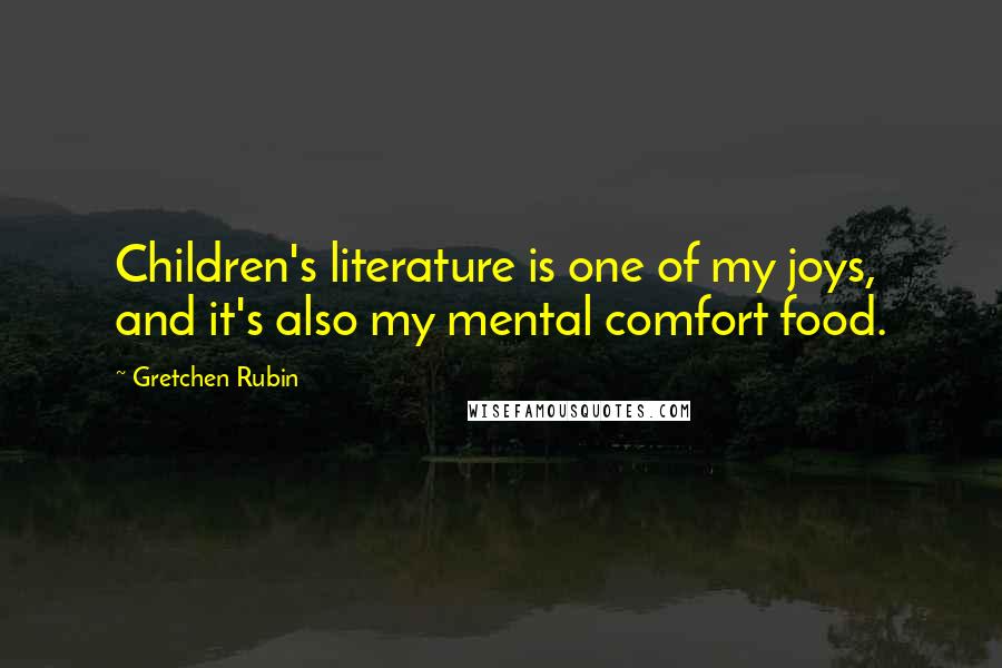 Gretchen Rubin Quotes: Children's literature is one of my joys, and it's also my mental comfort food.