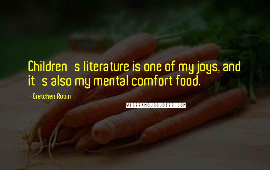 Gretchen Rubin Quotes: Children's literature is one of my joys, and it's also my mental comfort food.