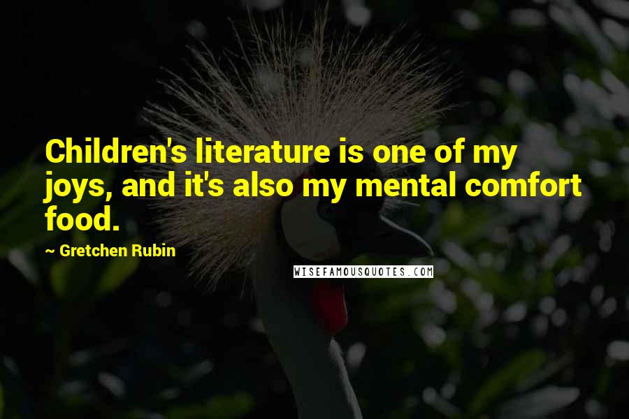 Gretchen Rubin Quotes: Children's literature is one of my joys, and it's also my mental comfort food.