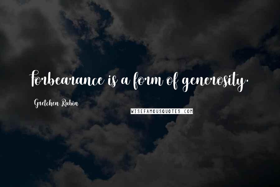 Gretchen Rubin Quotes: Forbearance is a form of generosity.