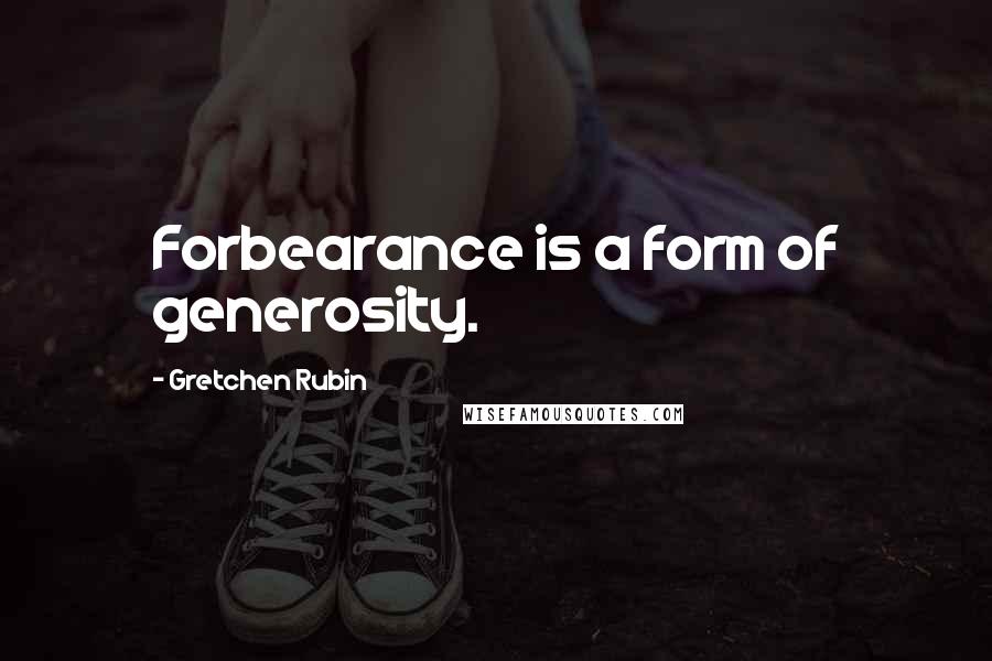 Gretchen Rubin Quotes: Forbearance is a form of generosity.